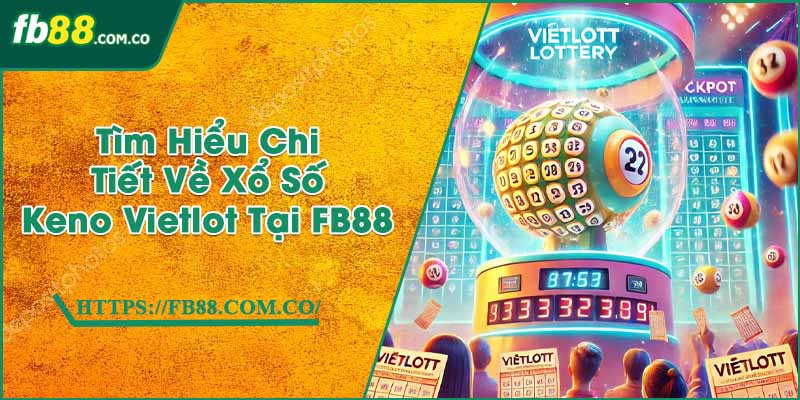 Tìm Hiểu Chi Tiết Về Xổ Số Keno Vietlot Tại FB88